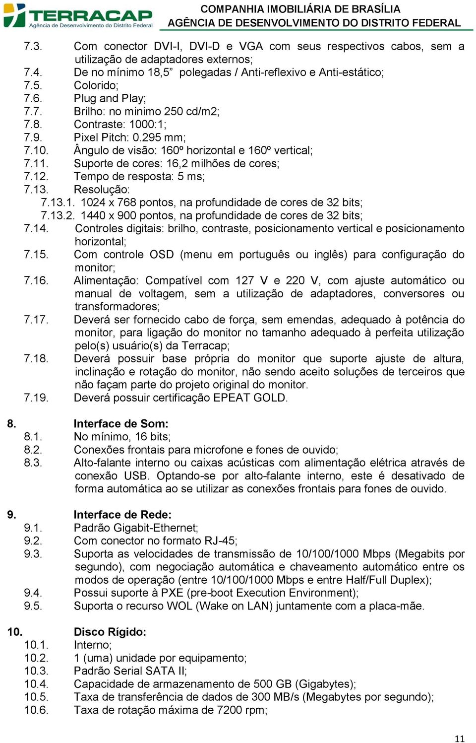 Suporte de cores: 16,2 milhões de cores; 7.12. Tempo de resposta: 5 ms; 7.13. Resolução: 7.13.1. 1024 x 768 pontos, na profundidade de cores de 32 bits; 7.13.2. 1440 x 900 pontos, na profundidade de cores de 32 bits; 7.