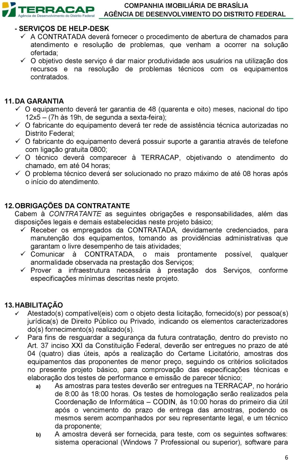 DA GARANTIA O equipamento deverá ter garantia de 48 (quarenta e oito) meses, nacional do tipo 12x5 (7h às 19h, de segunda a sexta-feira); O fabricante do equipamento deverá ter rede de assistência