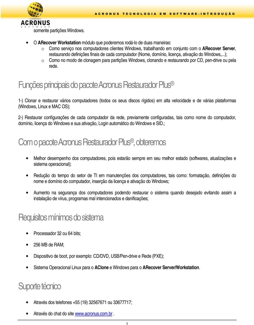 cada computador (Nome, domínio, licença, ativação do Windows,...); o Como no modo de clonagem para partições Windows, clonando e restaurando por CD, pen-drive ou pela rede.