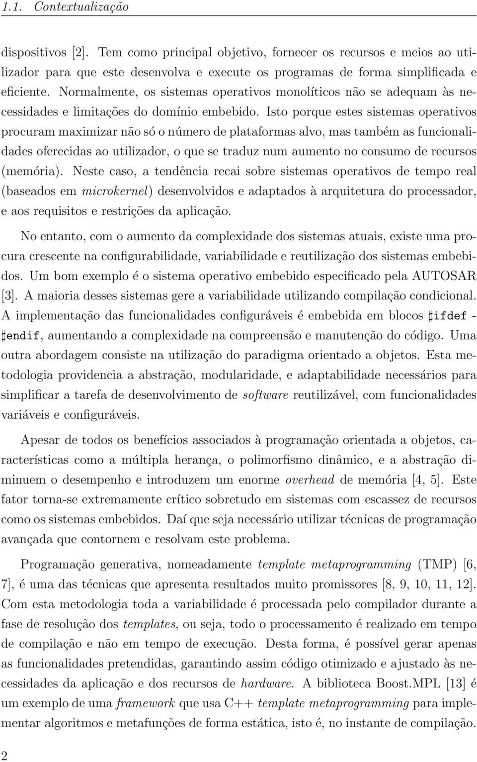 Isto porque estes sistemas operativos procuram maximizar não só o número de plataformas alvo, mas também as funcionalidades oferecidas ao utilizador, o que se traduz num aumento no consumo de