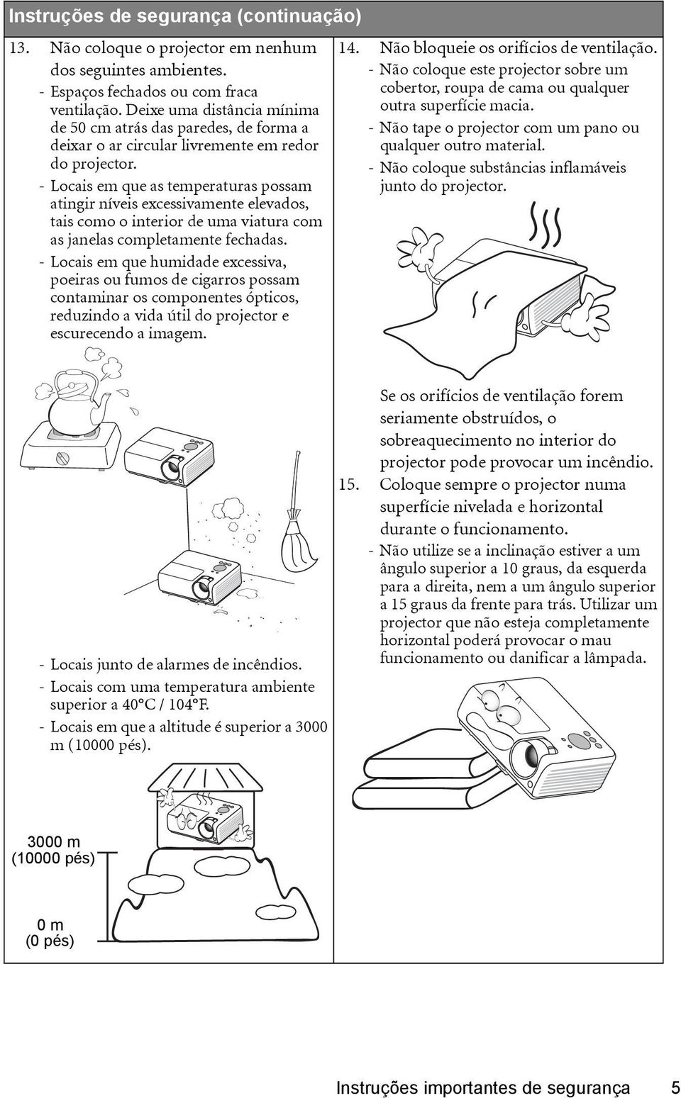 - Locais em que as temperaturas possam atingir níveis excessivamente elevados, tais como o interior de uma viatura com as janelas completamente fechadas.