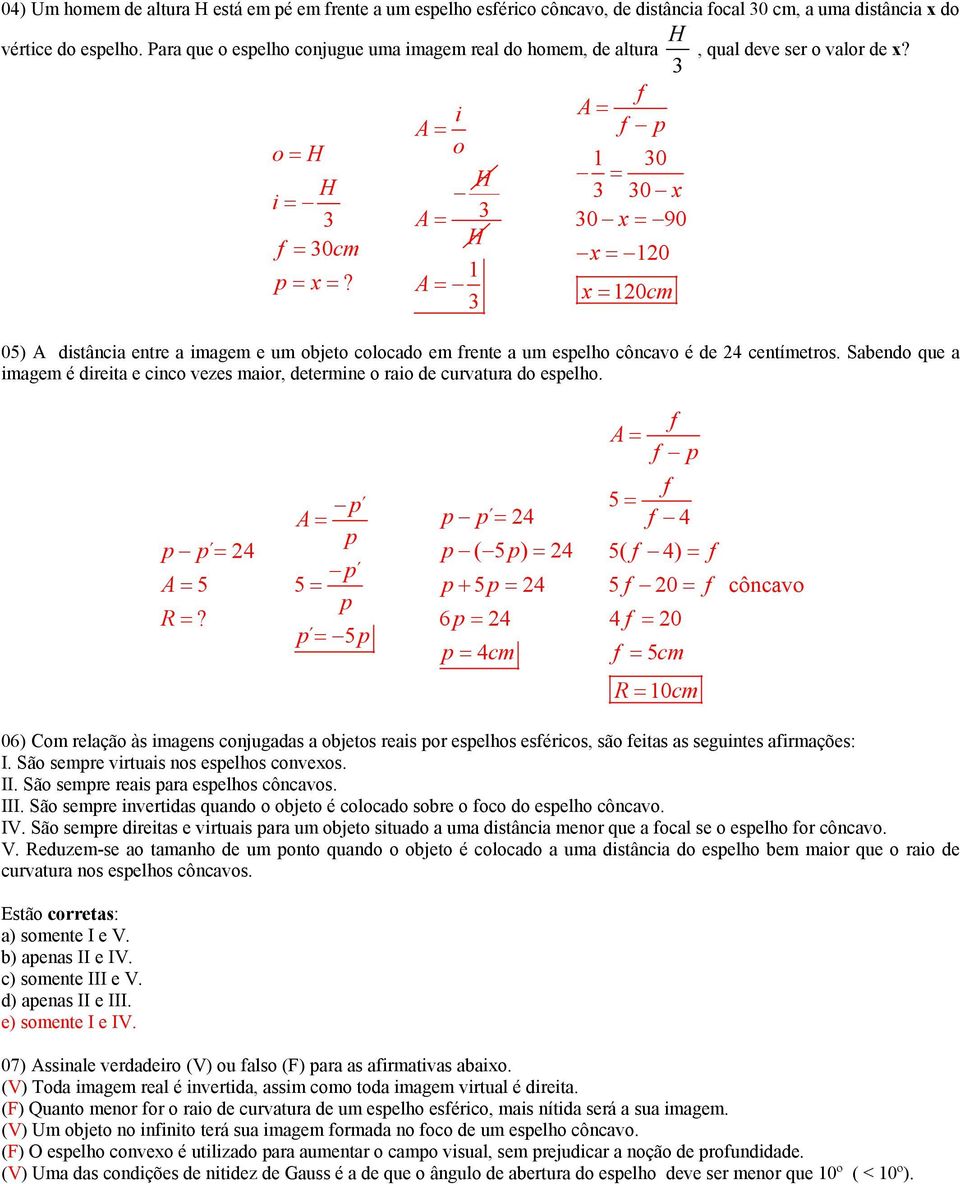 3 x 20cm 05) A dstânca entre a magem e um objeto colocado em rente a um eselho côncavo é de 24 centímetros. Sabendo que a magem é dreta e cnco vezes maor, determne o rao de curvatura do eselho.