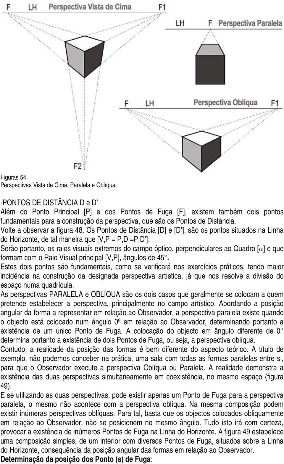 Volte a observar a figura 48. Os Pontos de Distância [D] e [D ], são os pontos situados na Linha do Horizonte, de tal maneira que [V,P = P,D =P,D ].