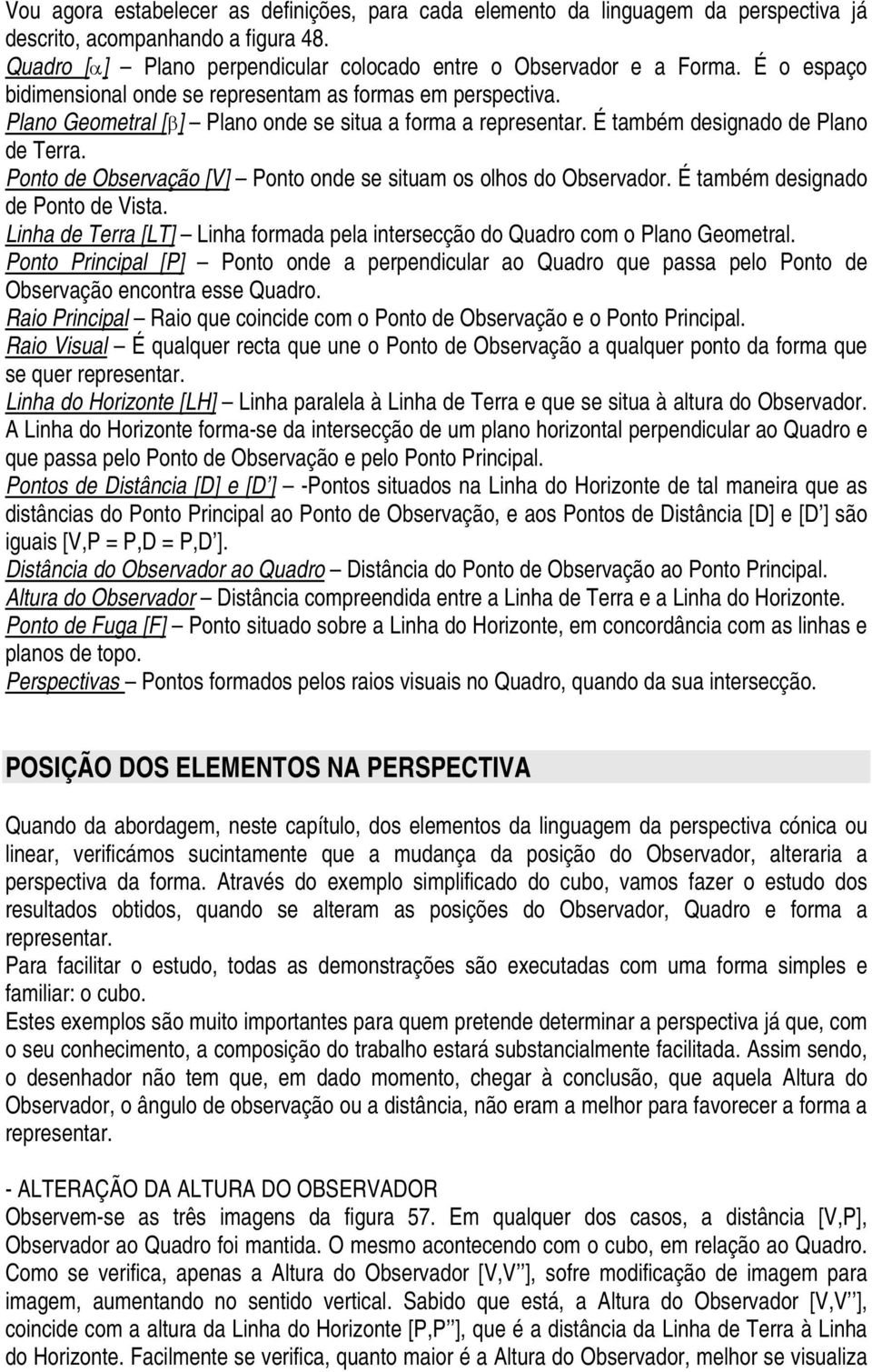 Ponto de Observação [V] Ponto onde se situam os olhos do Observador. É também designado de Ponto de Vista. Linha de Terra [LT] Linha formada pela intersecção do Quadro com o Plano Geometral.