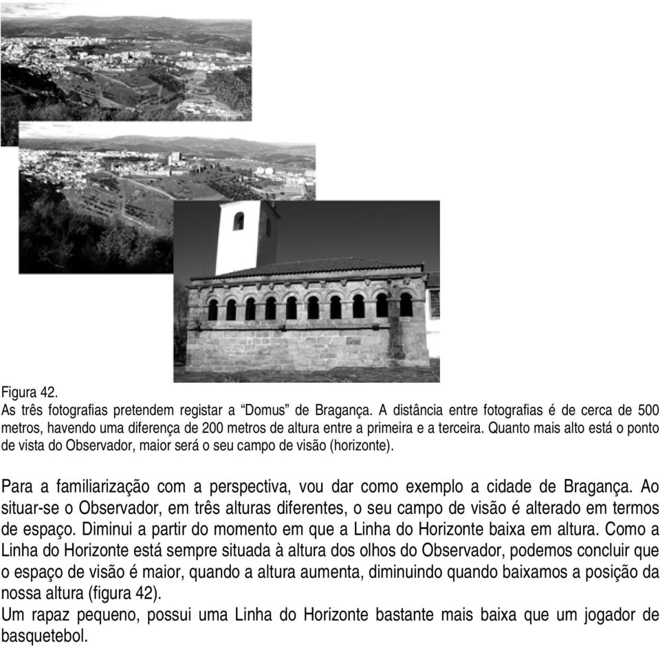 Quanto mais alto está o ponto de vista do Observador, maior será o seu campo de visão (horizonte). Para a familiarização com a perspectiva, vou dar como exemplo a cidade de Bragança.