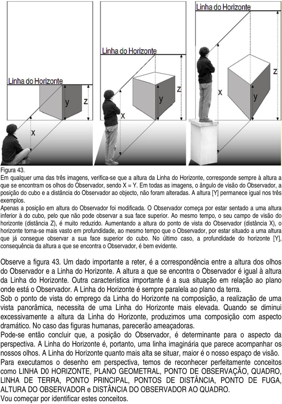 Apenas a posição em altura do Observador foi modificada. O Observador começa por estar sentado a uma altura inferior à do cubo, pelo que não pode observar a sua face superior.