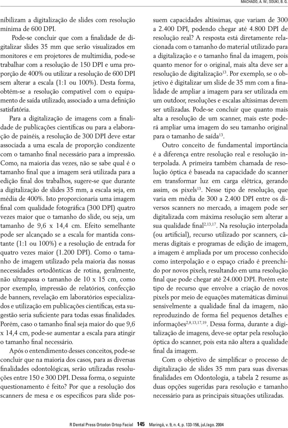 400% ou utilizar a resolução de 600 DPI sem alterar a escala (1:1 ou 100%). Desta forma, obtém-se a resolução compatível com o equipamento de saída utilizado, associado a uma definição satisfatória.