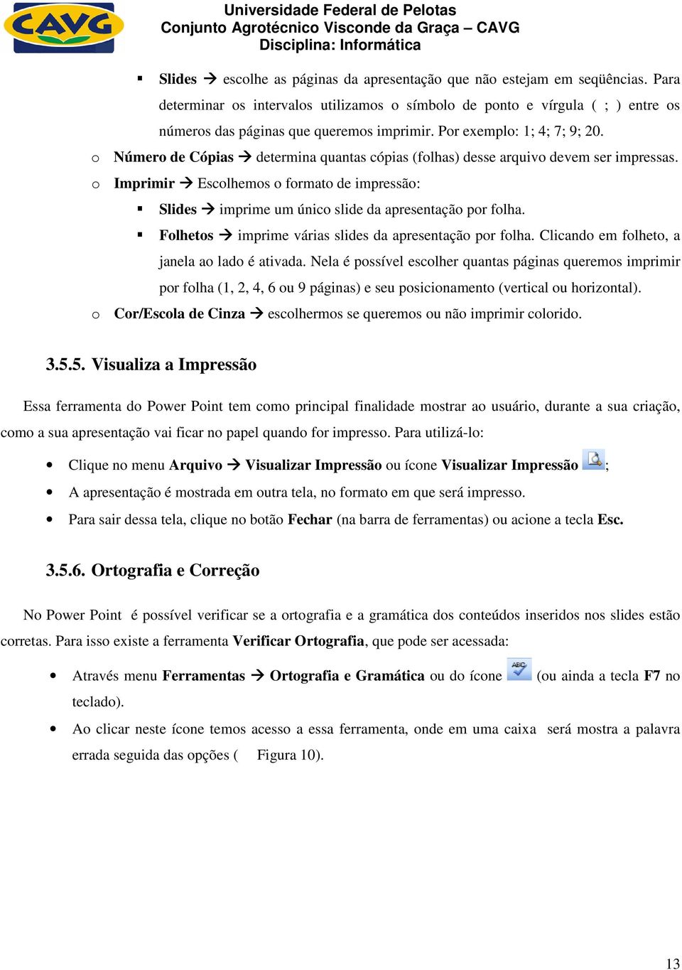 o Número de Cópias determina quantas cópias (folhas) desse arquivo devem ser impressas. o Imprimir Escolhemos o formato de impressão: Slides imprime um único slide da apresentação por folha.