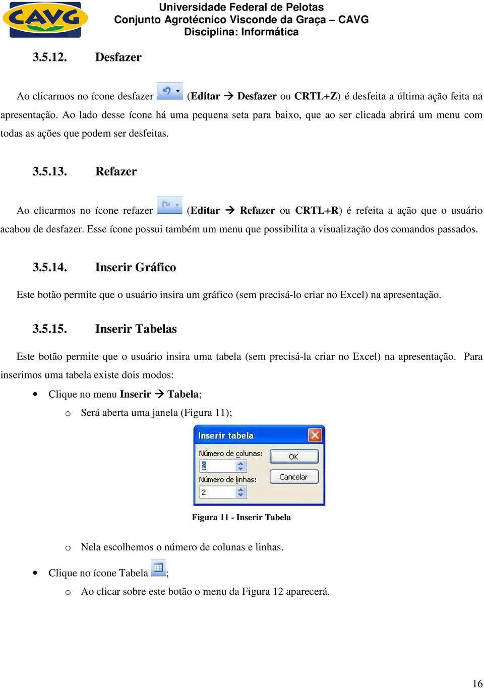 Refazer Ao clicarmos no ícone refazer (Editar Refazer ou CRTL+R) é refeita a ação que o usuário acabou de desfazer.