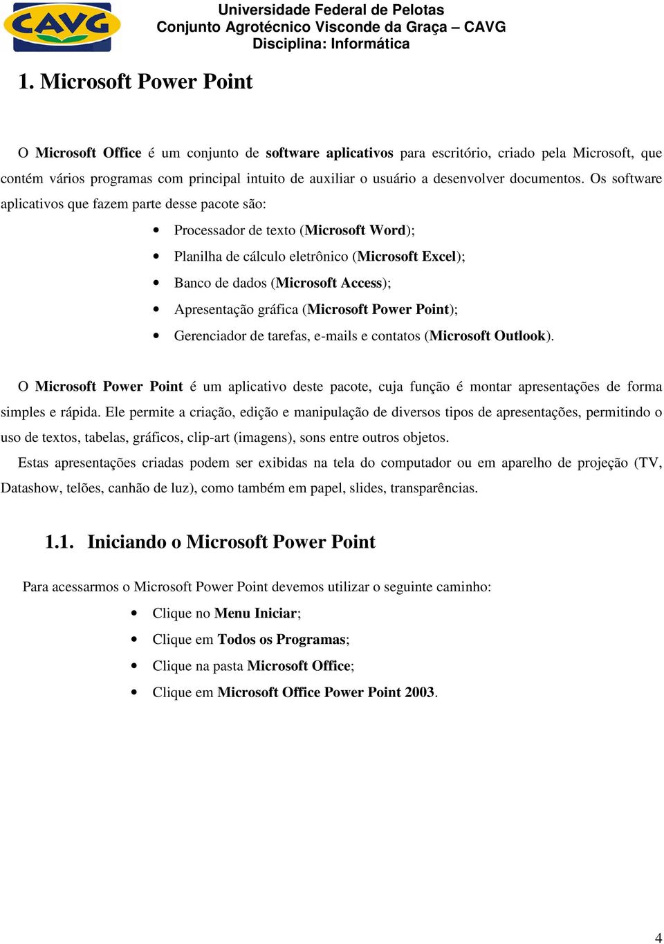 Os software aplicativos que fazem parte desse pacote são: Processador de texto (Microsoft Word); Planilha de cálculo eletrônico (Microsoft Excel); Banco de dados (Microsoft Access); Apresentação