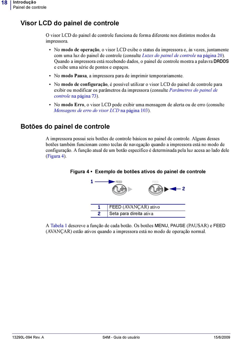 Quando a impressora está recebendo dados, o painel de controle mostra a palavra DADOS e exibe uma série de pontos e espaços. No modo Pausa, a impressora para de imprimir temporariamente.