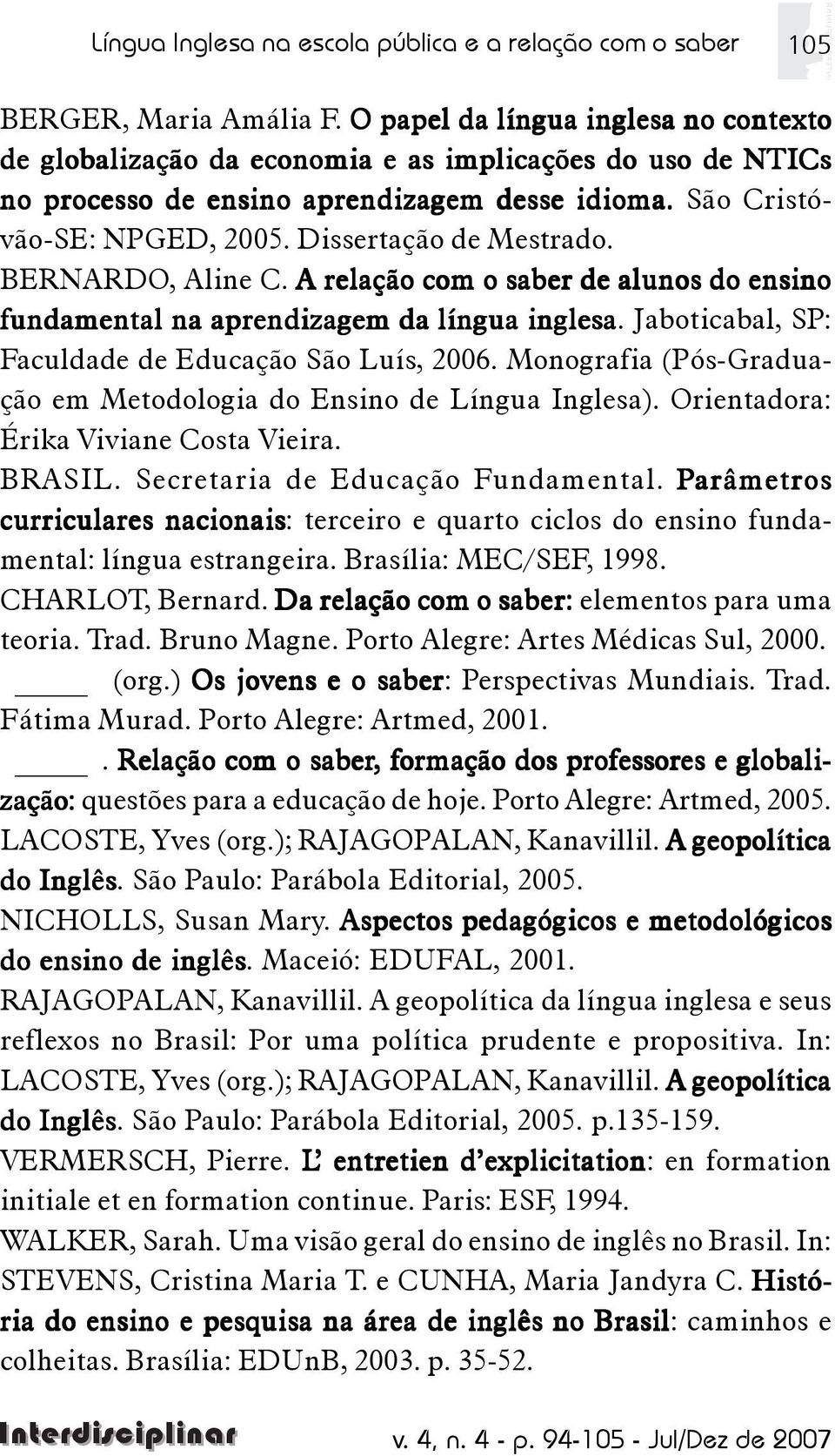 Dissertação de Mestrado. BERNARDO, Aline C. A relação com o saber de alunos do ensino fundamental na aprendizagem da língua inglesa. Jaboticabal, SP: Faculdade de Educação São Luís, 2006.