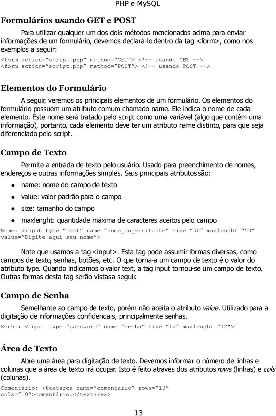 -- usando POST --> Elementos do Formulário A seguir, veremos os principais elementos de um formulário. Os elementos do formulário possuem um atributo comum chamado name.