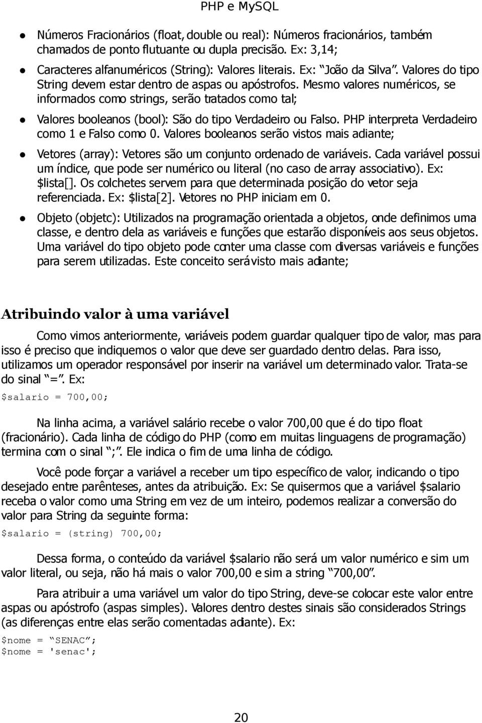 Mesmo valores numéricos, se informados como strings, serão tratados como tal; Valores booleanos (bool): São do tipo Verdadeiro ou Falso. PHP interpreta Verdadeiro como 1 e Falso como 0.