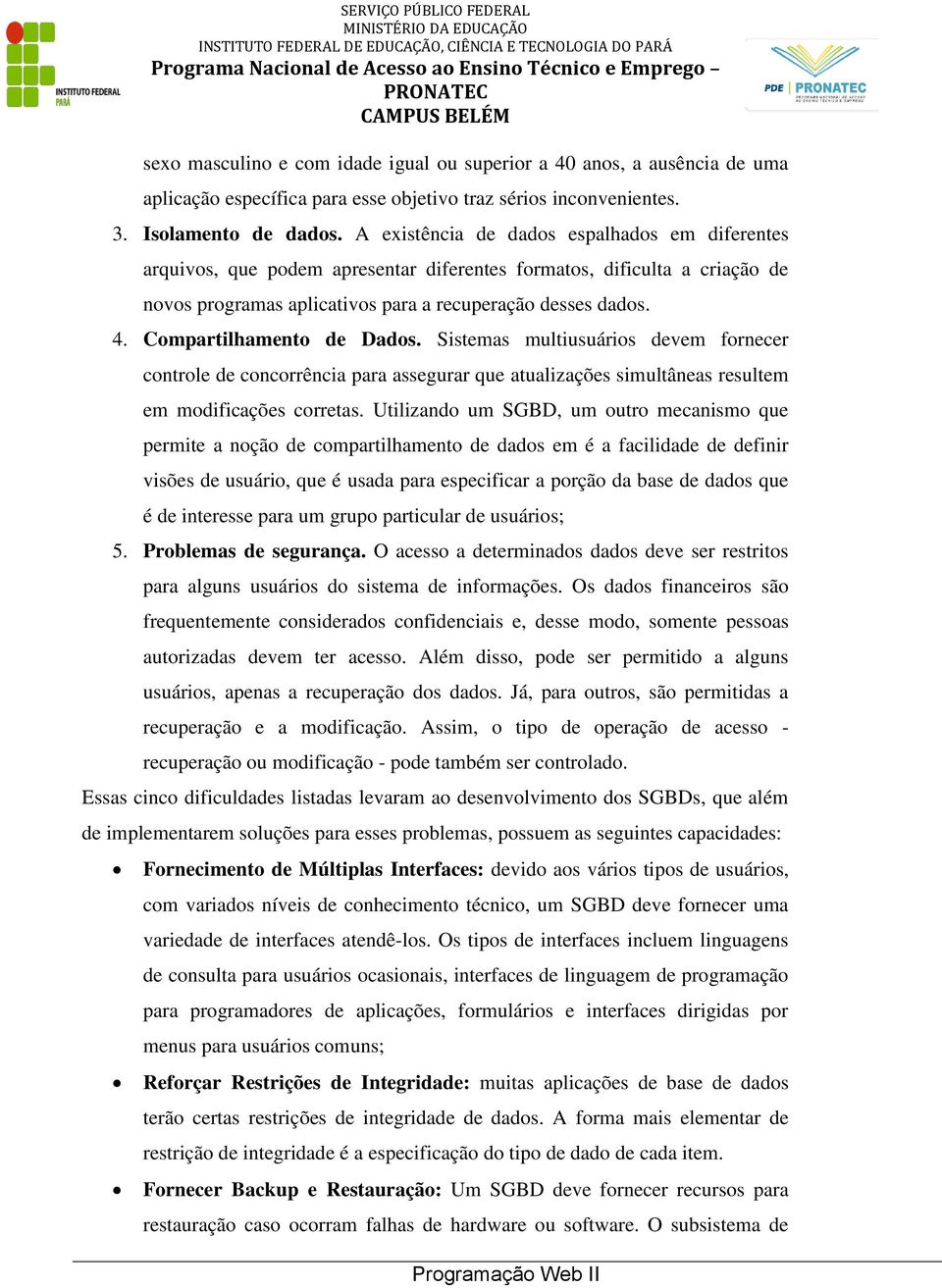 Compartilhamento de Dados. Sistemas multiusuários devem fornecer controle de concorrência para assegurar que atualizações simultâneas resultem em modificações corretas.