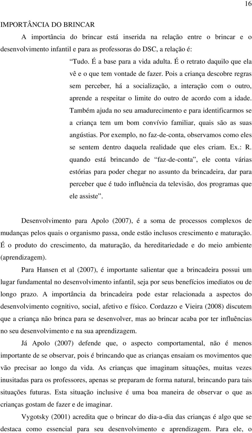 Pois a criança descobre regras sem perceber, há a socialização, a interação com o outro, aprende a respeitar o limite do outro de acordo com a idade.