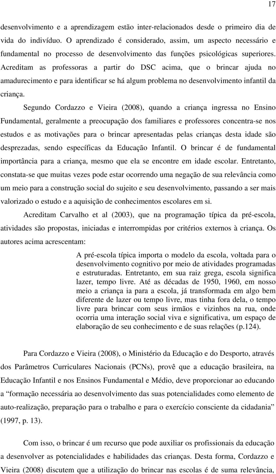 Acreditam as professoras a partir do DSC acima, que o brincar ajuda no amadurecimento e para identificar se há algum problema no desenvolvimento infantil da criança.