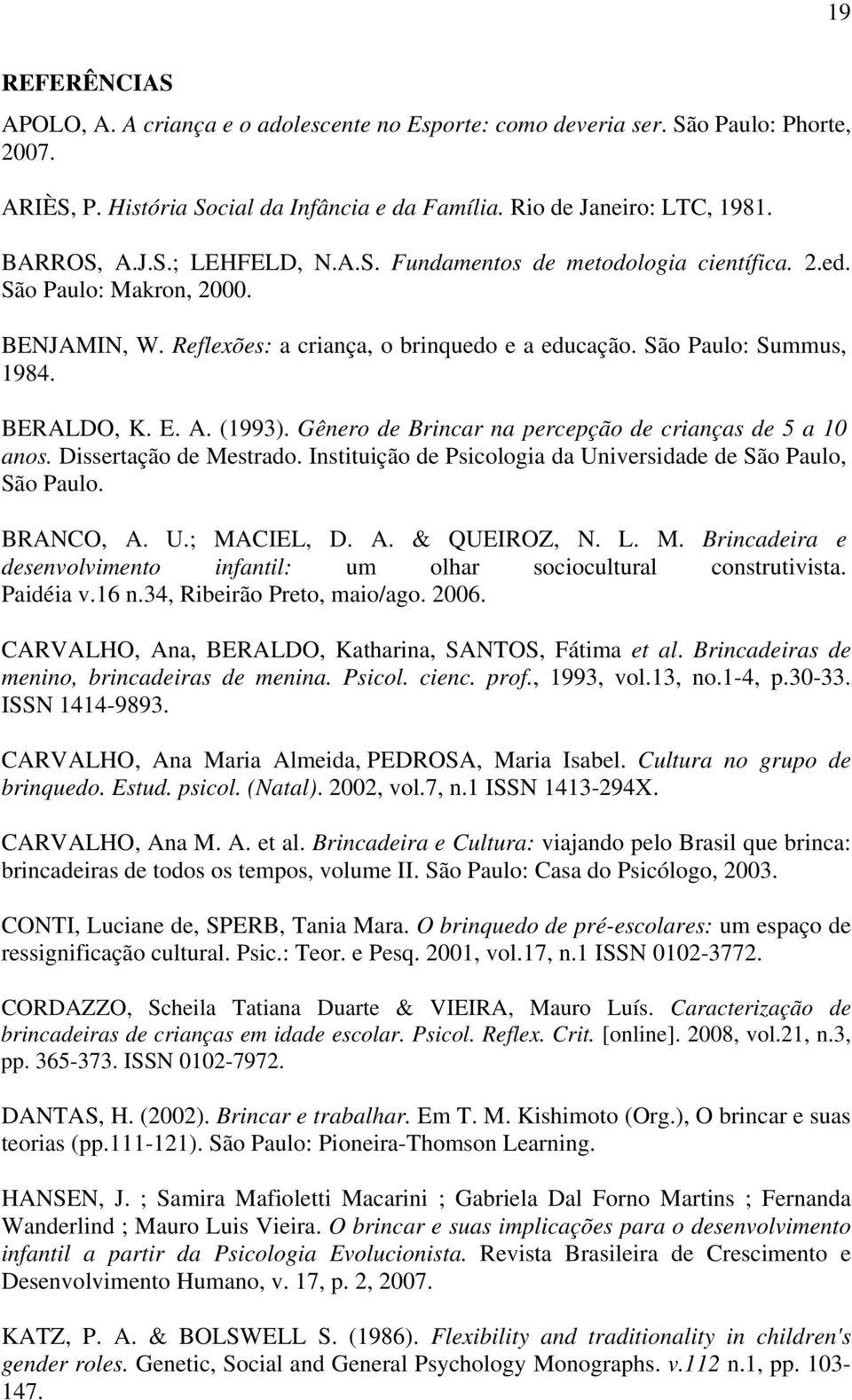 Gênero de Brincar na percepção de crianças de 5 a 10 anos. Dissertação de Mestrado. Instituição de Psicologia da Universidade de São Paulo, São Paulo. BRANCO, A. U.; MACIEL, D. A. & QUEIROZ, N. L. M. Brincadeira e desenvolvimento infantil: um olhar sociocultural construtivista.