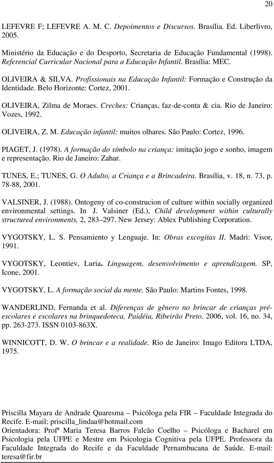 OLIVEIRA, Zilma de Moraes. Creches: Crianças, faz-de-conta & cia. Rio de Janeiro: Vozes, 1992. OLIVEIRA, Z. M. Educação infantil: muitos olhares. São Paulo: Cortez, 1996. PIAGET, J. (1978).