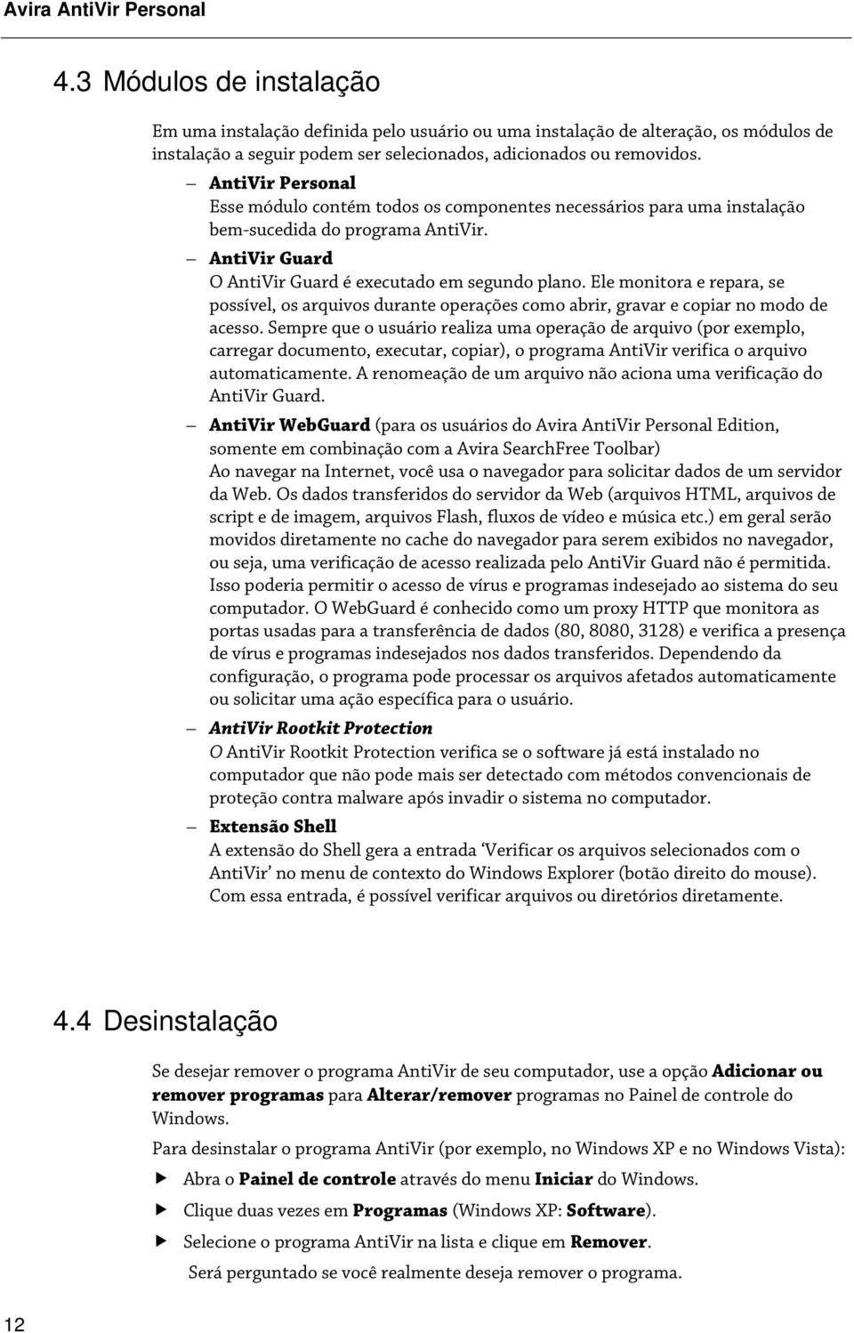 AntiVir Personal Esse módulo contém todos os componentes necessários para uma instalação bem-sucedida do programa AntiVir. AntiVir Guard O AntiVir Guard é executado em segundo plano.