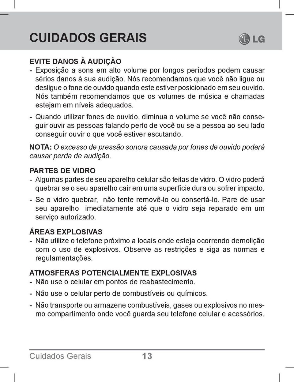 - Quando utilizar fones de ouvido, diminua o volume se você não conseguir ouvir as pessoas falando perto de você ou se a pessoa ao seu lado conseguir ouvir o que você estiver escutando.