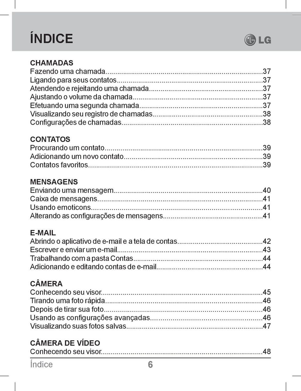 ..39 MENSAGENS Enviando uma mensagem...40 Caixa de mensagens...41 Usando emoticons...41 Alterando as configurações de mensagens...41 E-MAIL Abrindo o aplicativo de e-mail e a tela de contas.