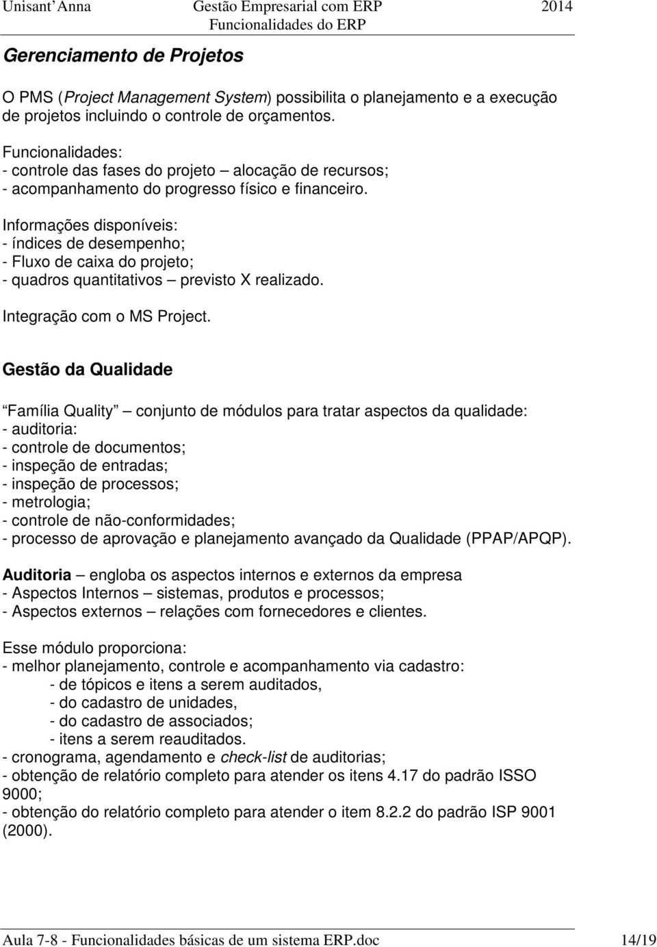 Informações disponíveis: - índices de desempenho; - Fluxo de caixa do projeto; - quadros quantitativos previsto X realizado. Integração com o MS Project.