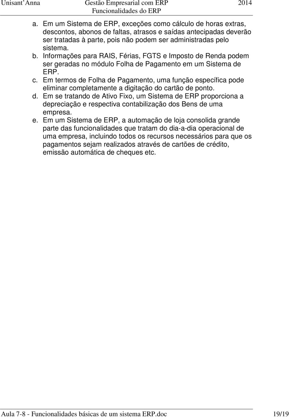 Em termos de Folha de Pagamento, uma função específica pode eliminar completamente a digitação do cartão de ponto. d. Em se tratando de Ativo Fixo, um Sistema de ERP proporciona a depreciação e respectiva contabilização dos Bens de uma empresa.