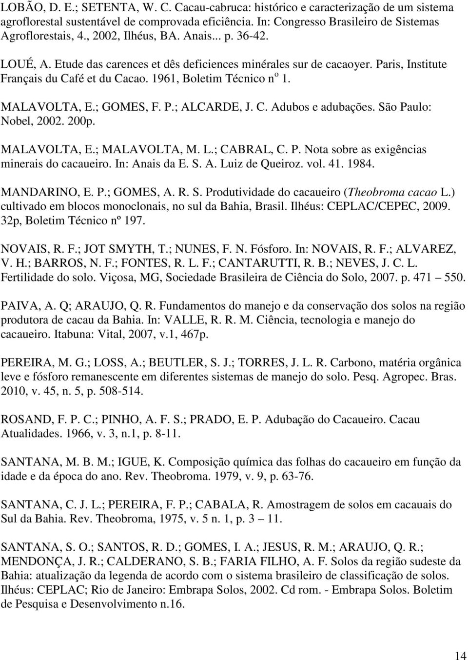 MALAVOLTA, E.; GOMES, F. P.; ALCARDE, J. C. Adubos e adubações. São Paulo: Nobel, 2002. 200p. MALAVOLTA, E.; MALAVOLTA, M. L.; CABRAL, C. P. Nota sobre as exigências minerais do cacaueiro.
