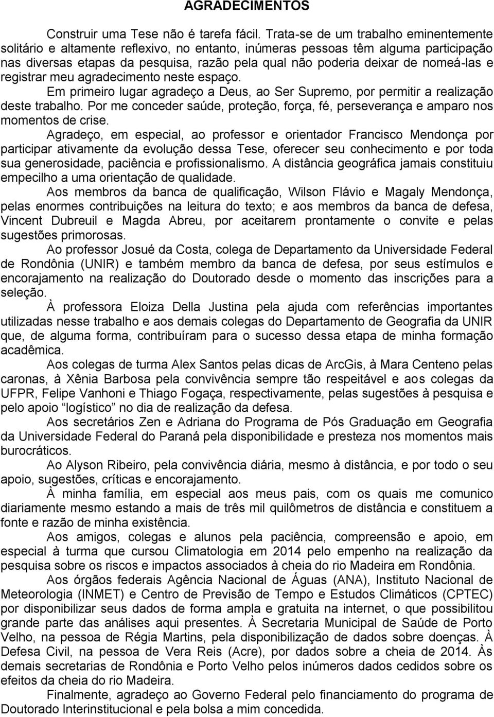 nomeá-las e registrar meu agradecimento neste espaço. Em primeiro lugar agradeço a Deus, ao Ser Supremo, por permitir a realização deste trabalho.