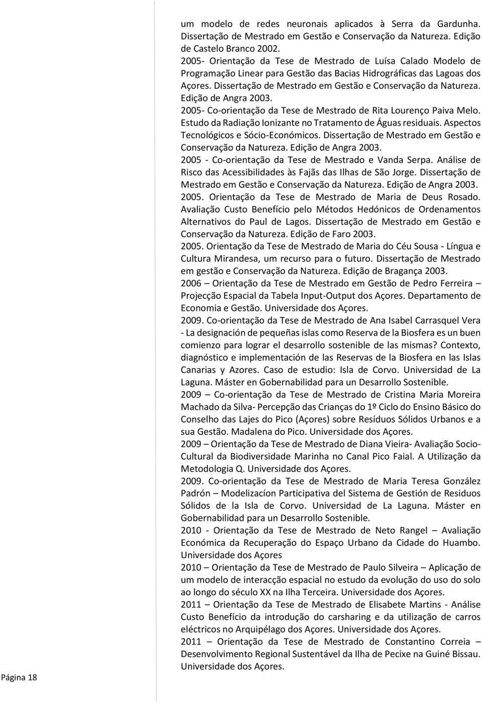 Dissertação de Mestrado em Gestão e Conservação da Natureza. Edição de Angra 2003. 2005- Co-orientação da Tese de Mestrado de Rita Lourenço Paiva Melo.