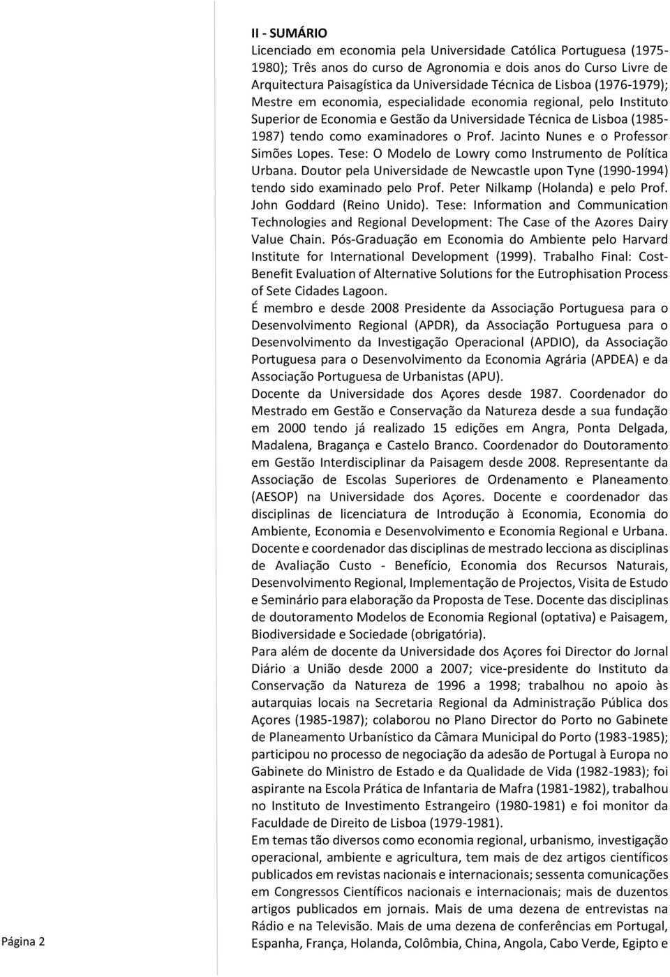 o Prof. Jacinto Nunes e o Professor Simões Lopes. Tese: O Modelo de Lowry como Instrumento de Política Urbana.