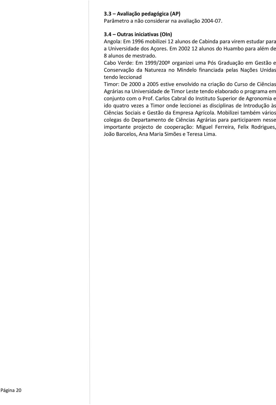 Cabo Verde: Em 1999/200º organizei uma Pós Graduação em Gestão e Conservação da Natureza no Mindelo financiada pelas Nações Unidas tendo leccionad Timor: De 2000 a 2005 estive envolvido na criação do