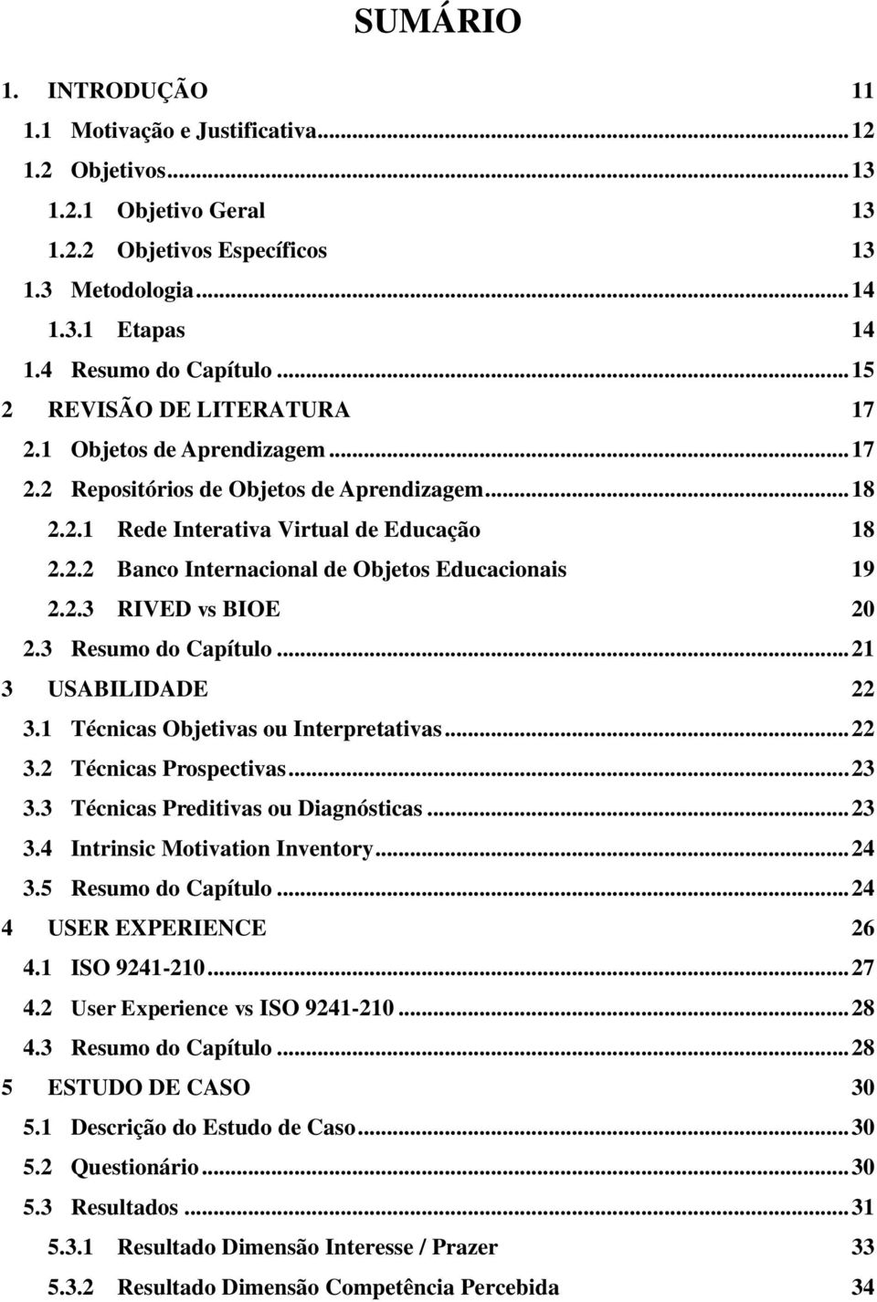 2.3 RIVED vs BIOE 20 2.3 Resumo do Capítulo... 21 3 USABILIDADE 22 3.1 Técnicas Objetivas ou Interpretativas... 22 3.2 Técnicas Prospectivas... 23 3.3 Técnicas Preditivas ou Diagnósticas... 23 3.4 Intrinsic Motivation Inventory.