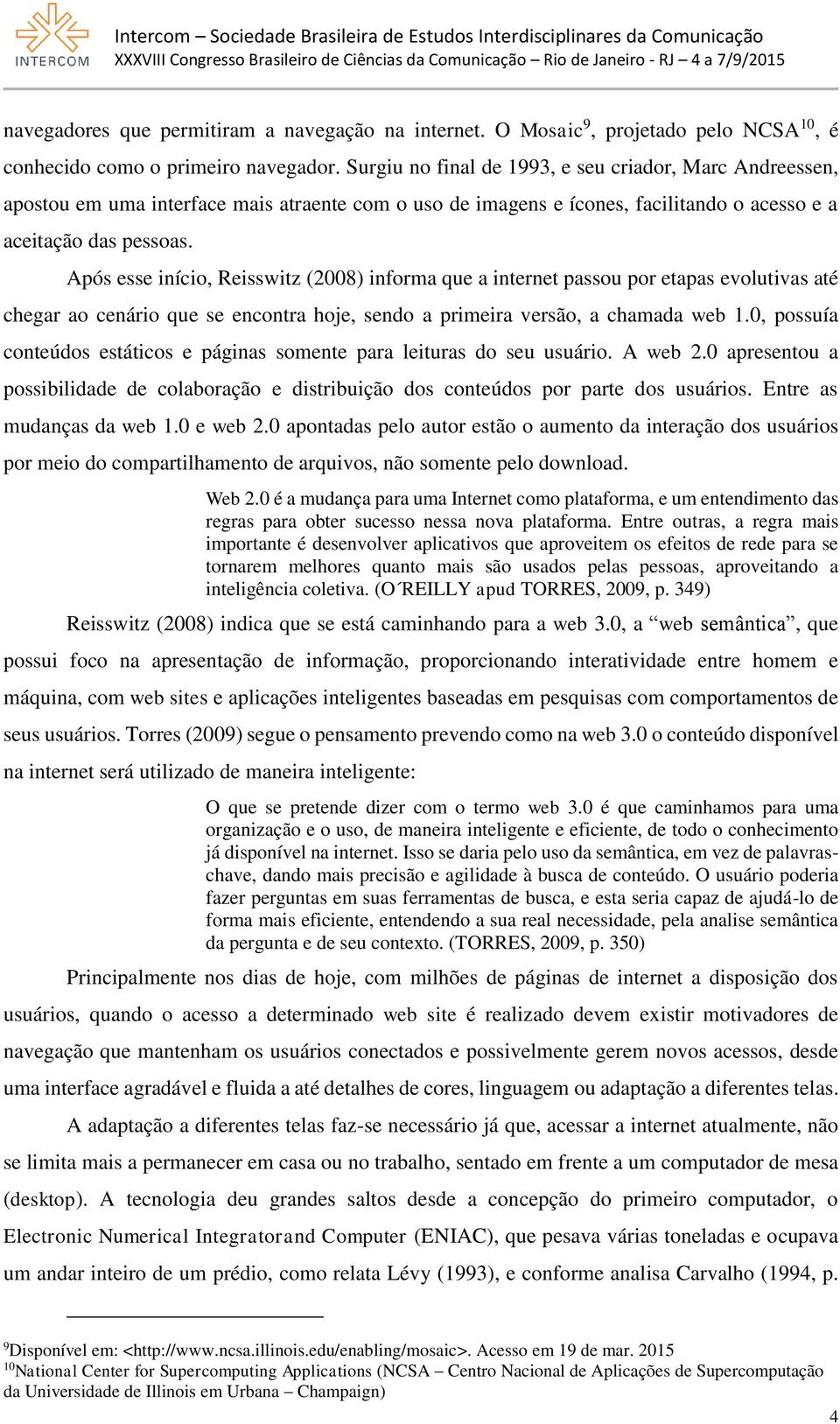 Após esse início, Reisswitz (2008) informa que a internet passou por etapas evolutivas até chegar ao cenário que se encontra hoje, sendo a primeira versão, a chamada web 1.