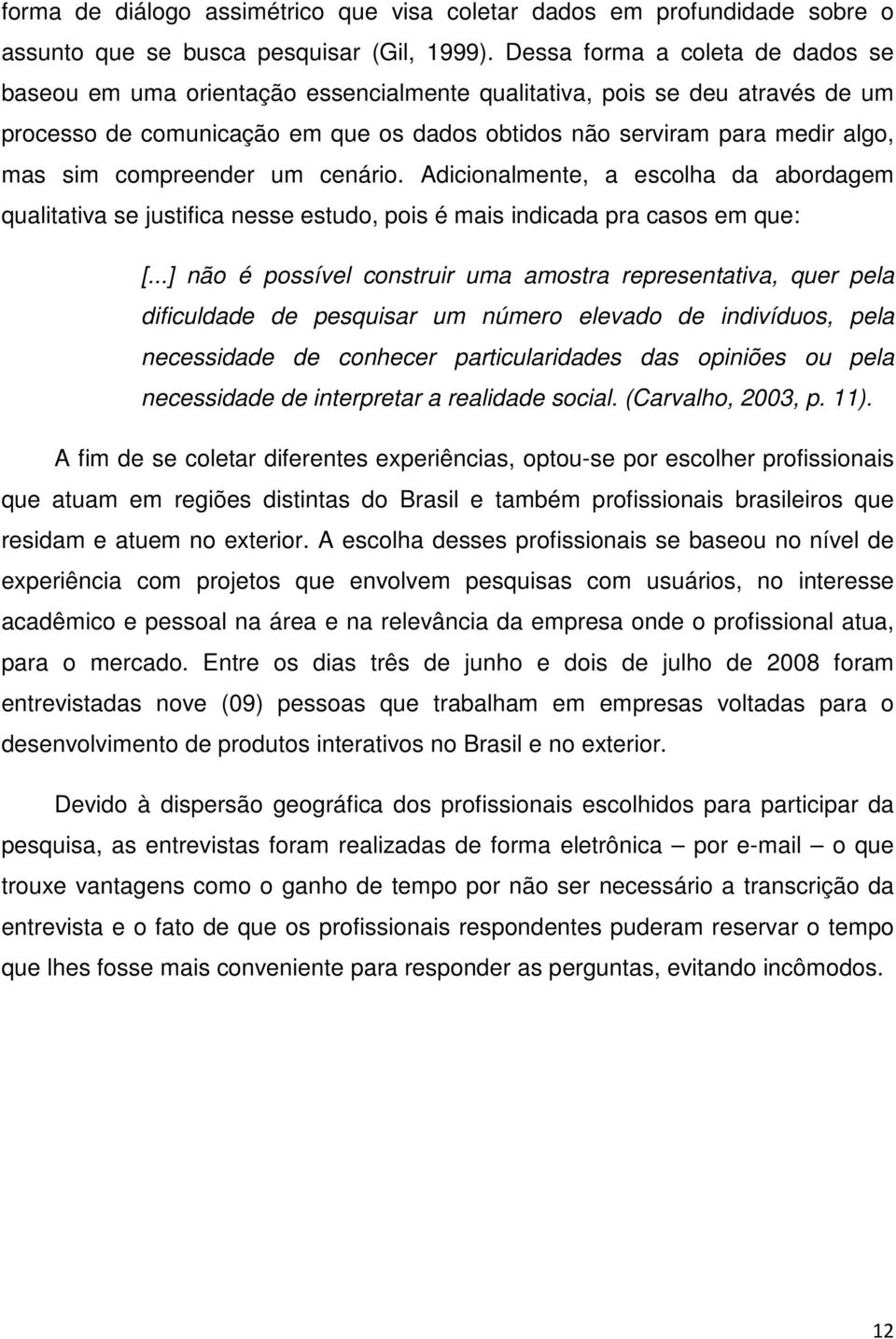 compreender um cenário. Adicionalmente, a escolha da abordagem qualitativa se justifica nesse estudo, pois é mais indicada pra casos em que: [.