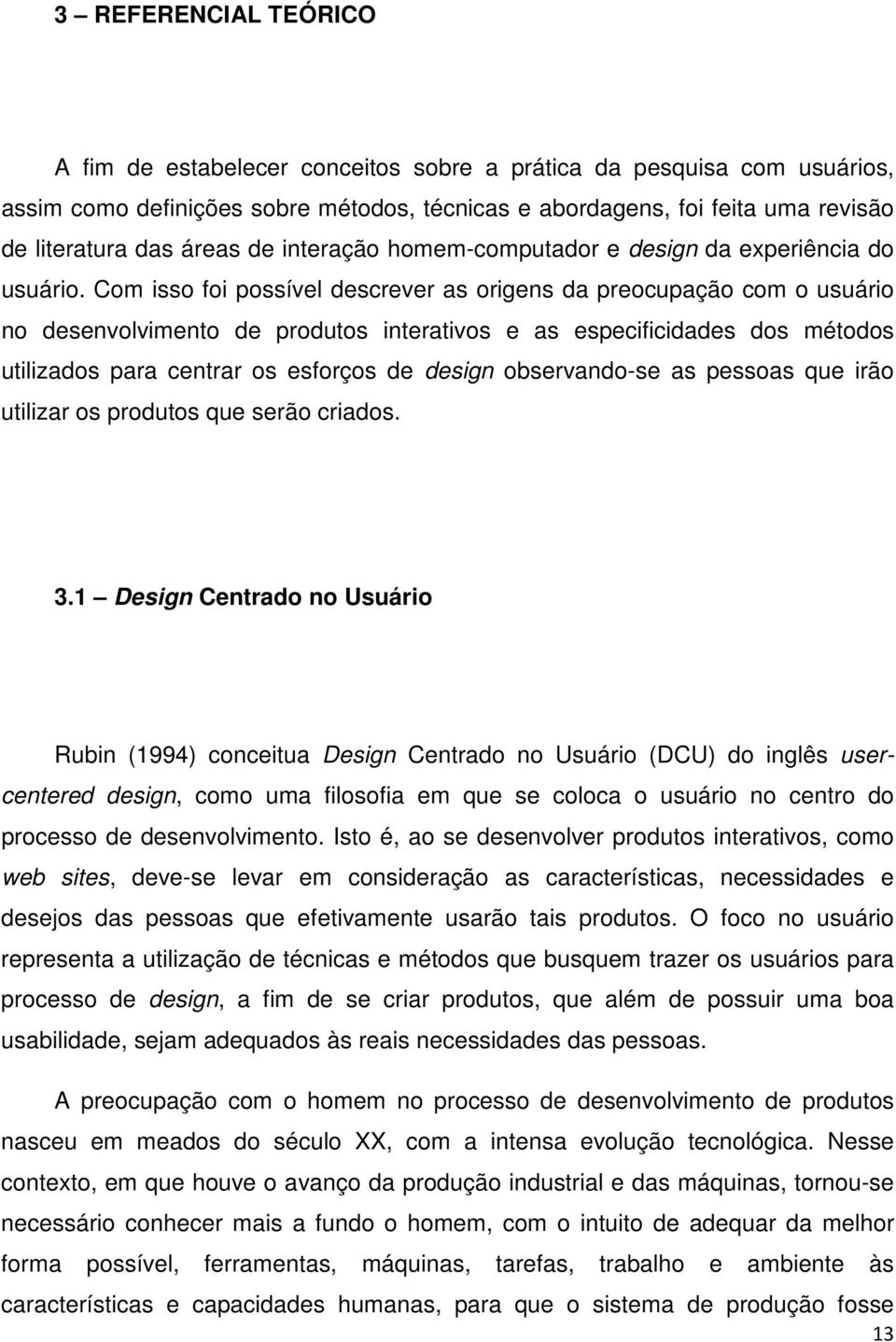 Com isso foi possível descrever as origens da preocupação com o usuário no desenvolvimento de produtos interativos e as especificidades dos métodos utilizados para centrar os esforços de design