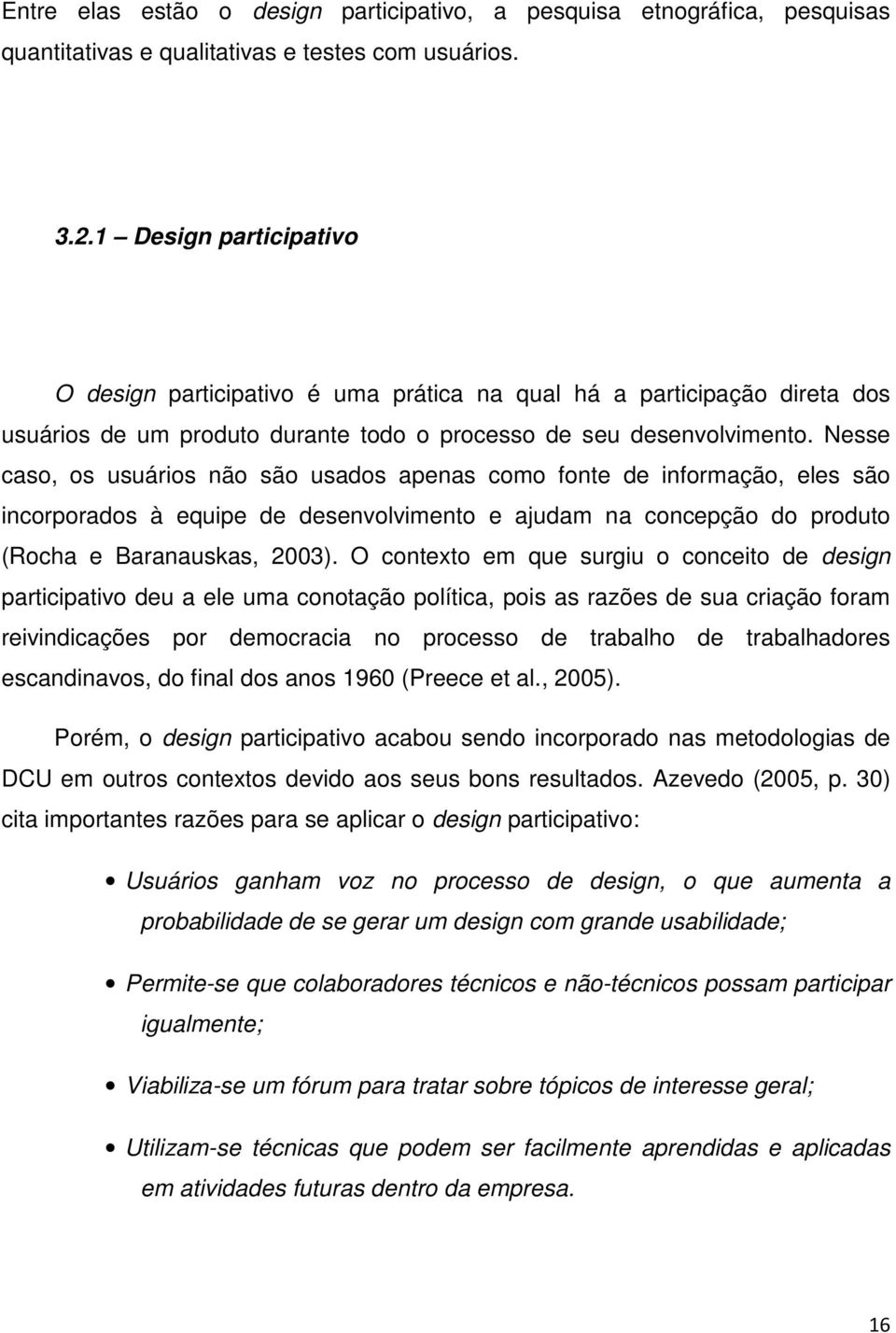 Nesse caso, os usuários não são usados apenas como fonte de informação, eles são incorporados à equipe de desenvolvimento e ajudam na concepção do produto (Rocha e Baranauskas, 2003).