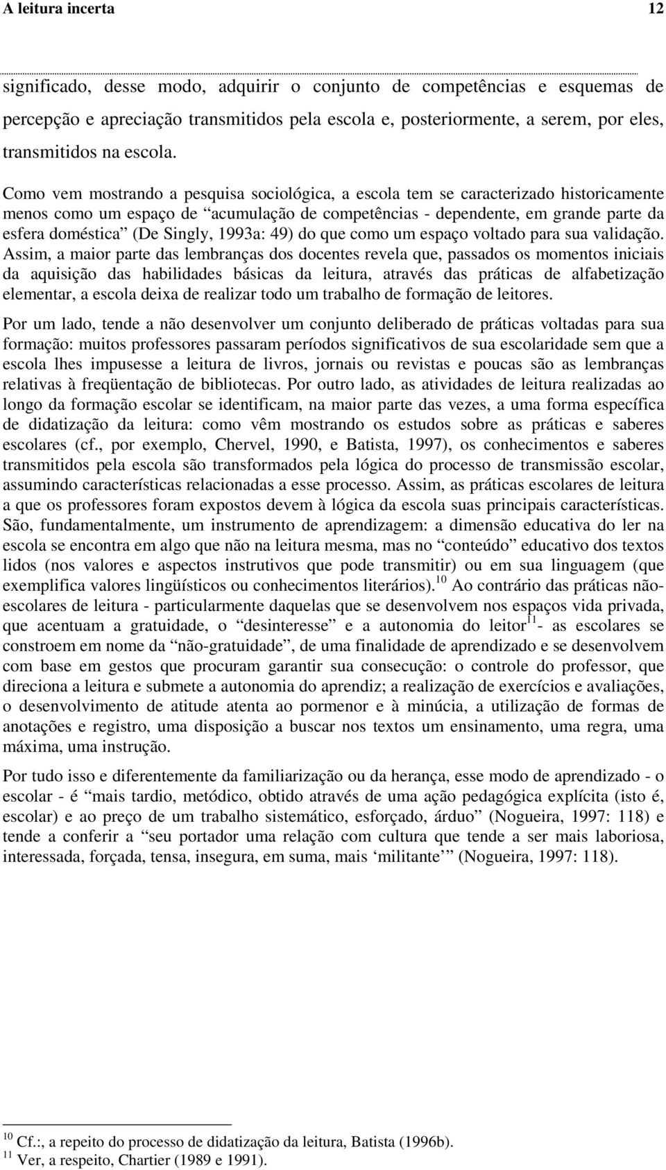 Como vem mostrando a pesquisa sociológica, a escola tem se caracterizado historicamente menos como um espaço de acumulação de competências - dependente, em grande parte da esfera doméstica (De