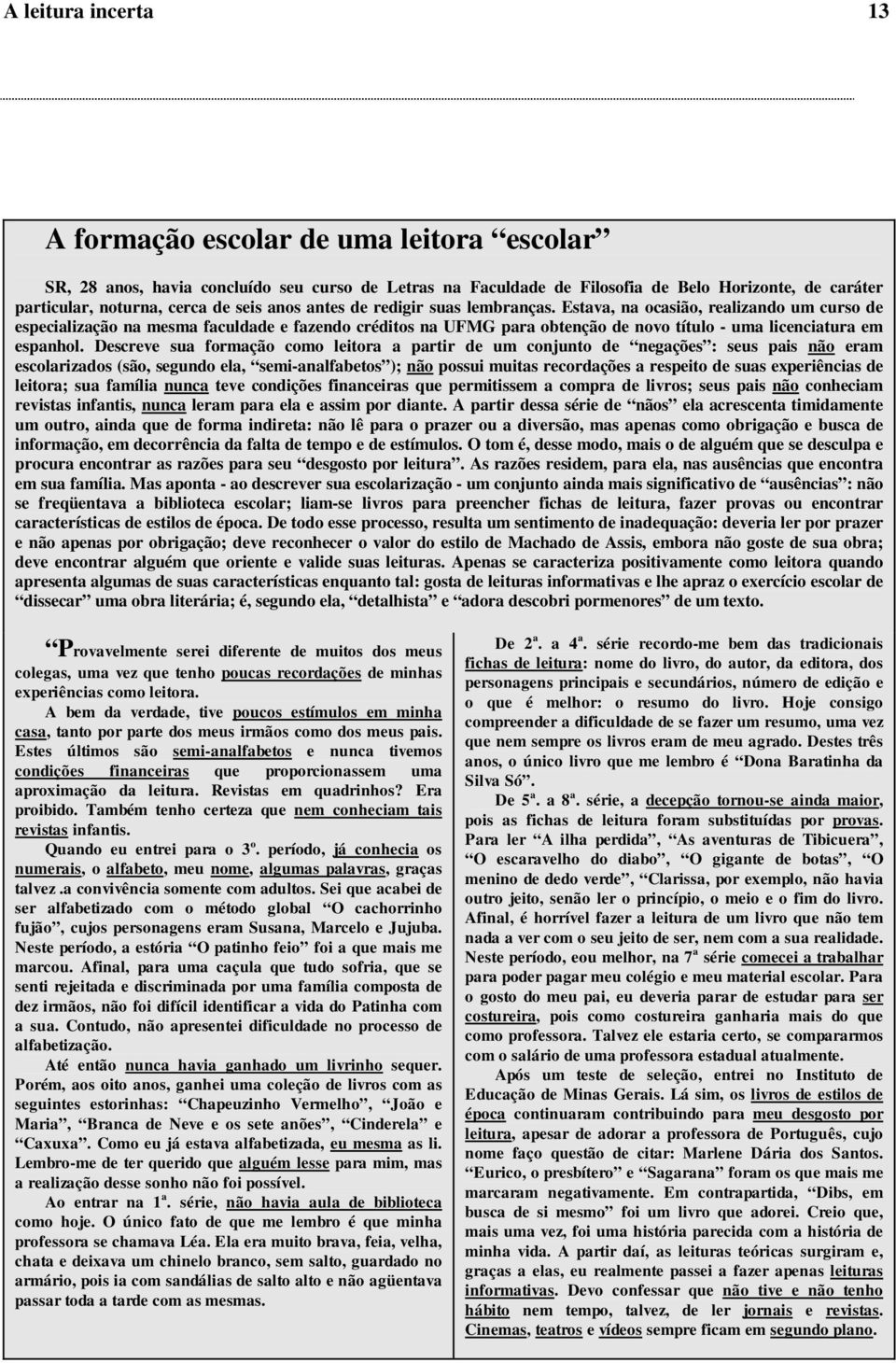 Estava, na ocasião, realizando um curso de especialização na mesma faculdade e fazendo créditos na UFMG para obtenção de novo título - uma licenciatura em espanhol.