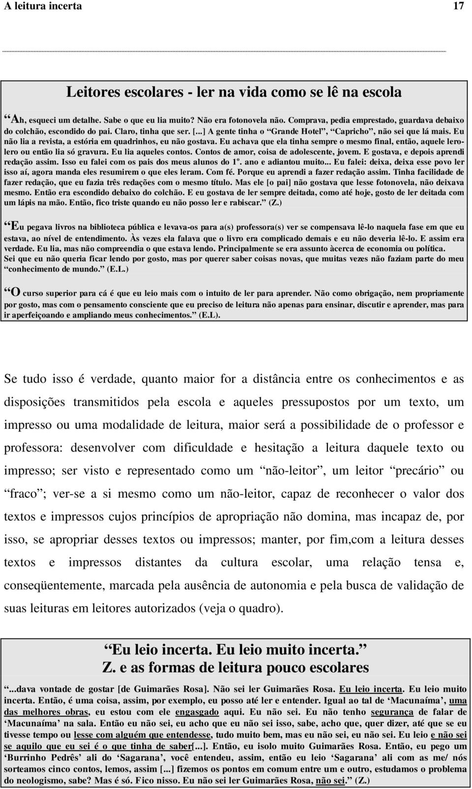 Eu não lia a revista, a estória em quadrinhos, eu não gostava. Eu achava que ela tinha sempre o mesmo final, então, aquele lerolero ou então lia só gravura. Eu lia aqueles contos.