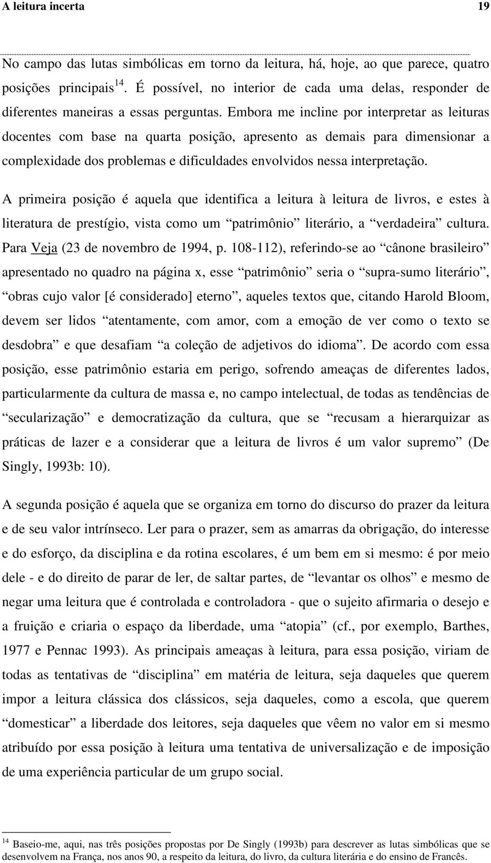 Embora me incline por interpretar as leituras docentes com base na quarta posição, apresento as demais para dimensionar a complexidade dos problemas e dificuldades envolvidos nessa interpretação.