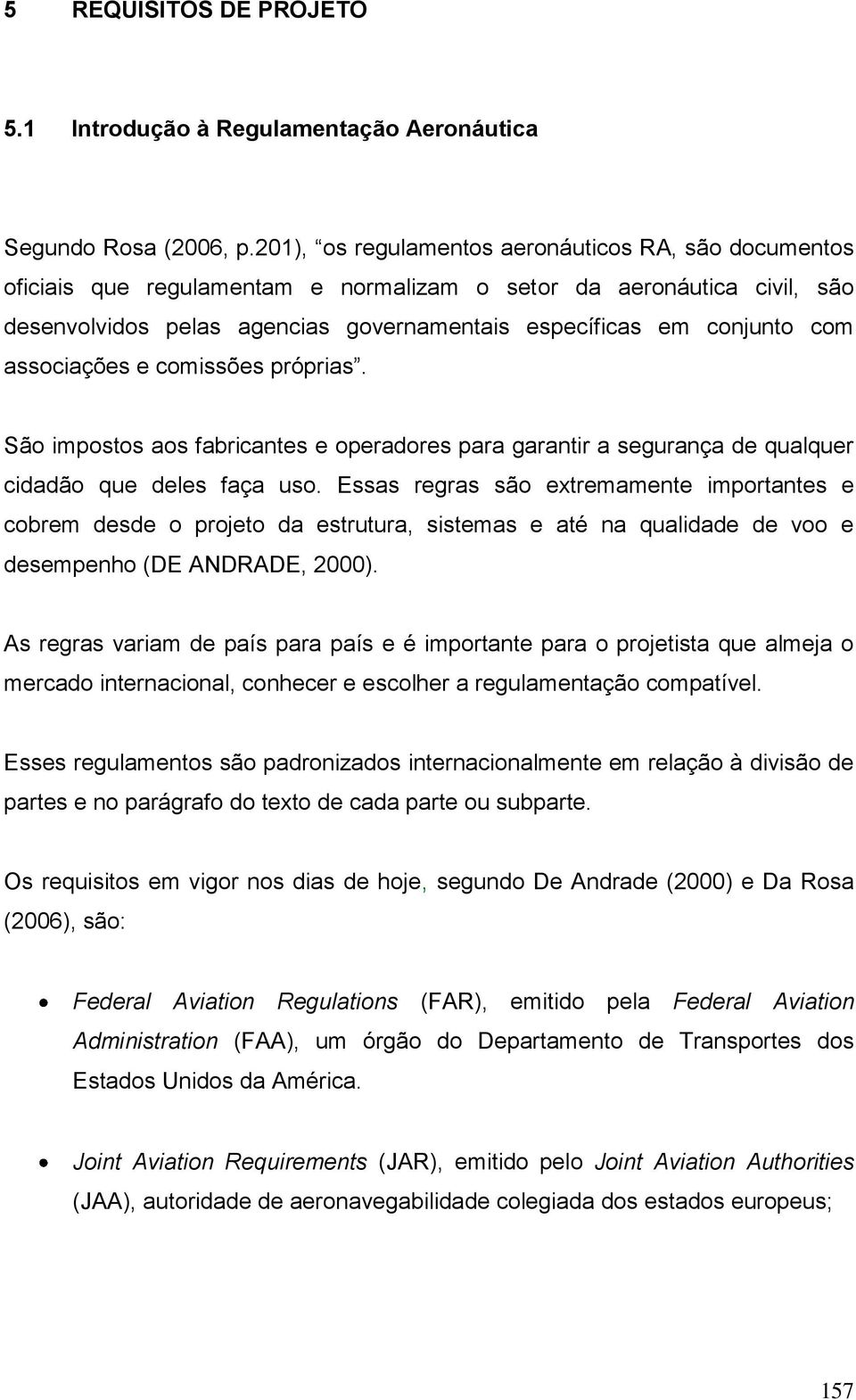 associações e comissões próprias. São impostos aos fabricantes e operadores para garantir a segurança de qualquer cidadão que deles faça uso.