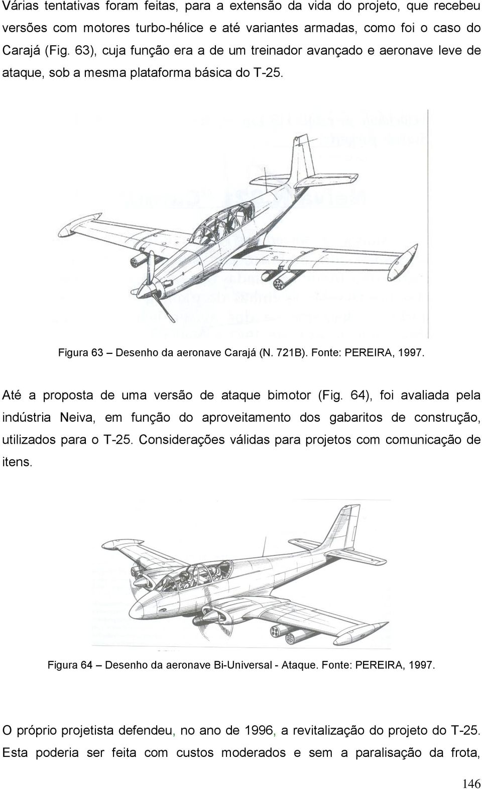 Até a proposta de uma versão de ataque bimotor (Fig. 64), foi avaliada pela indústria Neiva, em função do aproveitamento dos gabaritos de construção, utilizados para o T-25.