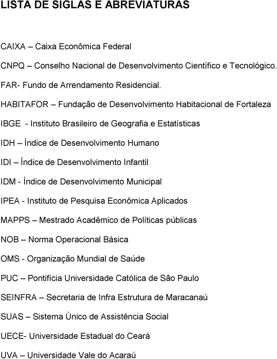 Infantil IDM - Índice de Desenvolvimento Municipal IPEA - Instituto de Pesquisa Econômica Aplicados MAPPS Mestrado Acadêmico de Políticas públicas NOB Norma Operacional Básica OMS - Organização