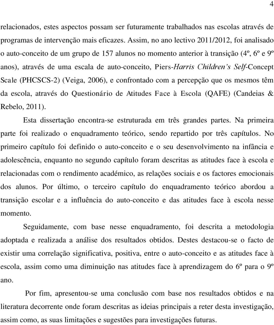 Children s Self-Concept Scale (PHCSCS-2) (Veiga, 2006), e confrontado com a percepção que os mesmos têm da escola, através do Questionário de Atitudes Face à Escola (QAFE) (Candeias & Rebelo, 2011).