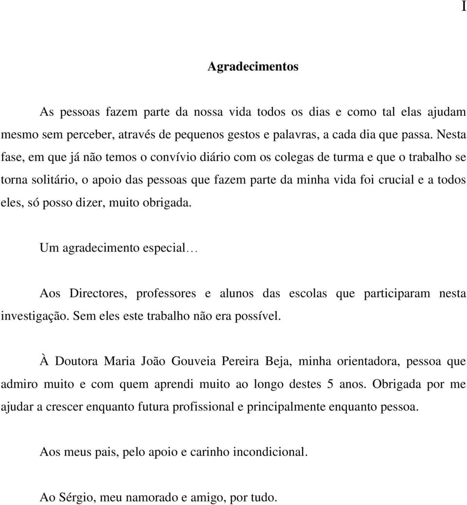 dizer, muito obrigada. Um agradecimento especial Aos Directores, professores e alunos das escolas que participaram nesta investigação. Sem eles este trabalho não era possível.