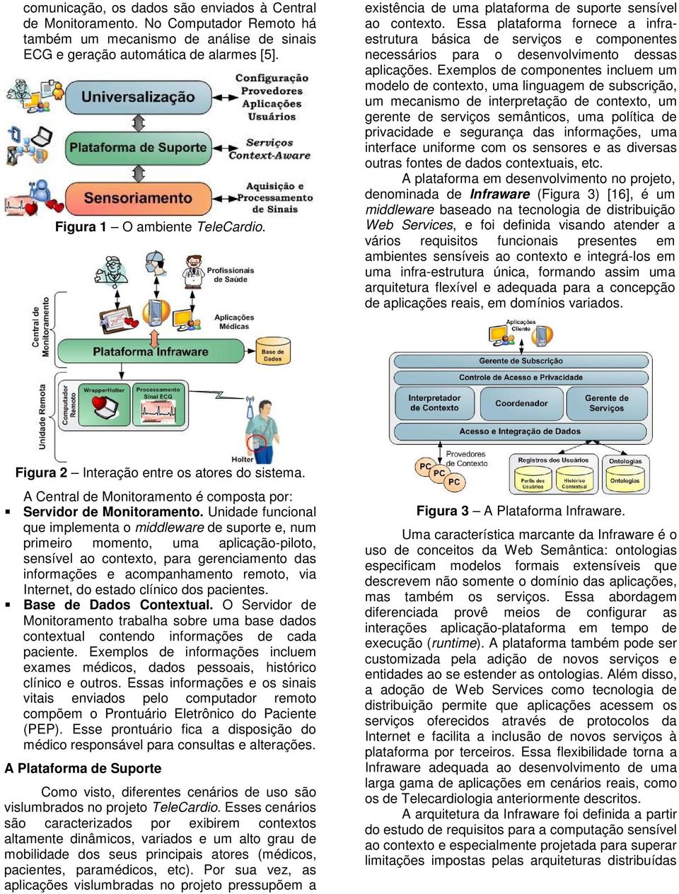 Exemplos de componentes incluem um modelo de contexto, uma linguagem de subscrição, um mecanismo de interpretação de contexto, um gerente de serviços semânticos, uma política de privacidade e