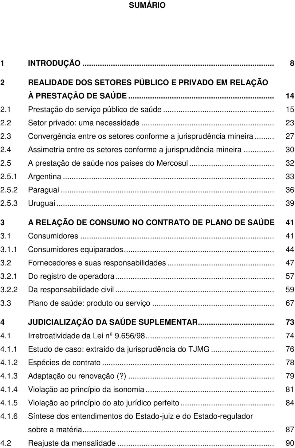 5.1 Argentina... 33 2.5.2 Paraguai... 36 2.5.3 Uruguai... 39 3 A RELAÇÃO DE CONSUMO NO CONTRATO DE PLANO DE SAÚDE 41 3.1 Consumidores... 41 3.1.1 Consumidores equiparados... 44 3.