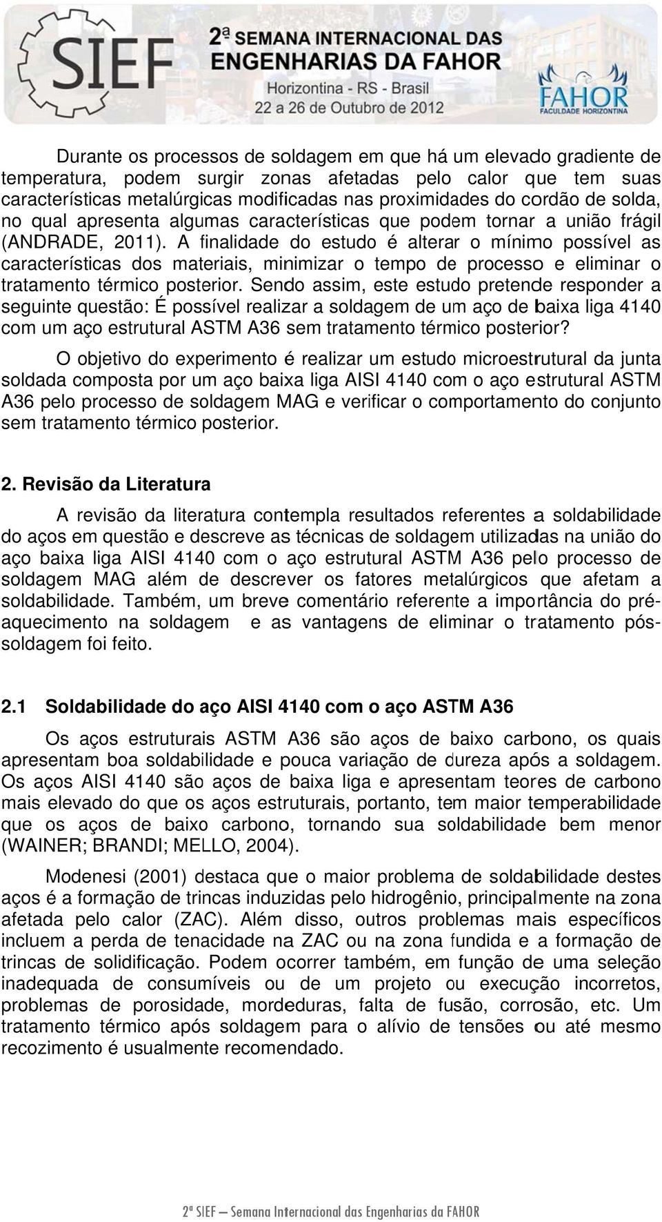 A finalidade f do estudo é alterar o mínimo possível as característicass dos materiais, minimizar o tempo dee processoo e eliminar o tratamento térmico posterior.